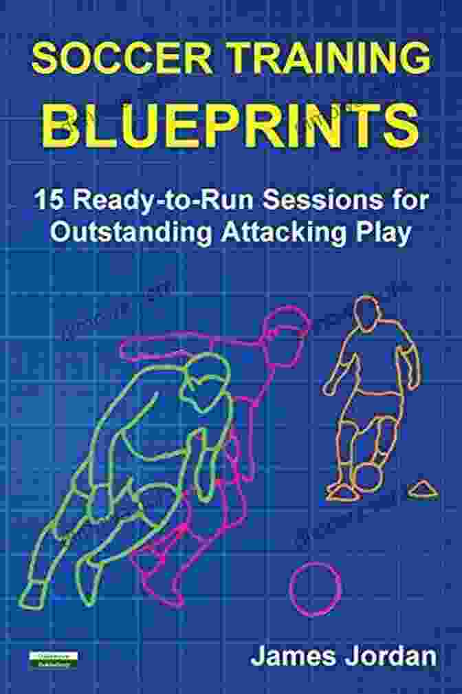Book Cover Image Of 15 Ready To Run Sessions For Outstanding Attacking Play Soccer Training Blueprints: 15 Ready To Run Sessions For Outstanding Attacking Play