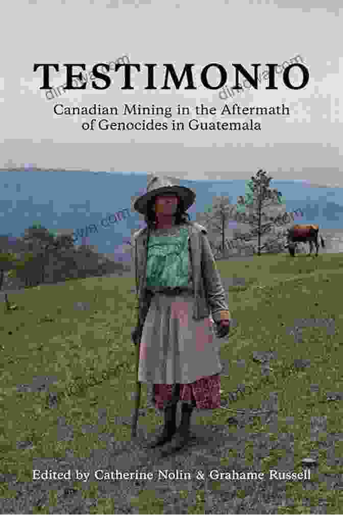 Canadian Flag Testimonio: Canadian Mining In The Aftermath Of Genocides In Guatemala