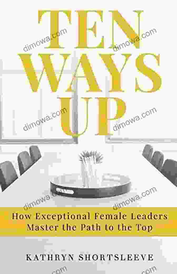 Growth Mindset Ten Ways Up: How Exceptional Female Leaders Master The Path To The Top