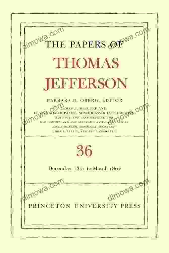 The Papers Of Thomas Jefferson, Volume 36, A Collection Of Jefferson's Writings And Correspondences From 1812 To 1814 The Papers Of Thomas Jefferson Volume 36: 1 December 1801 To 3 March 1802