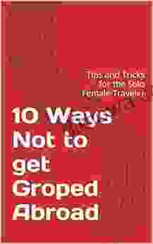10 Ways Not To Get Groped Abroad: Tips And Tricks For The Solo Female Traveler