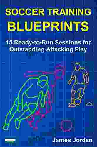 Soccer Training Blueprints: 15 Ready To Run Sessions For Outstanding Attacking Play
