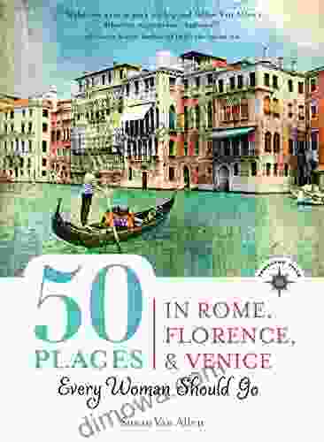 50 Places In Rome Florence And Venice Every Woman Should Go: Includes Budget Tips Online Resources Golden Days (100 Places)