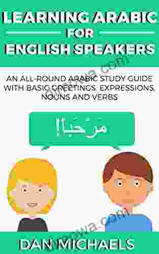 Learning Arabic For English Speakers: An All Round Arabic Study Guide With Basic Greetings Expressions Nouns And Verbs
