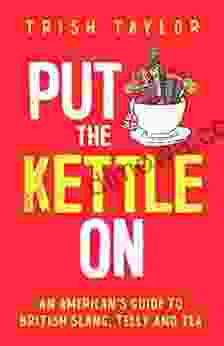 Put The Kettle On: An American S Guide To British Slang Telly And Tea