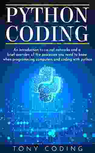 Python Coding: An Introduction To Neural Networks And A Brief Overview Of The Processes You Need To Know When Programming Computers And Coding With Python