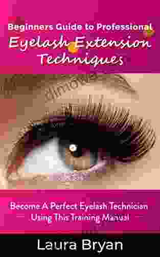 Beginners Guide To Professional Eyelash Extension Techniques: Become A Perfect Eyelash Technician Using This Training Manual