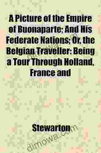 A Picture Of The Empire Of Buonaparte And His Federate Nations Or The Belgian Traveller: Being A Tour Through Holland France And Switzerland To A Minister Of State (Classic Reprint)