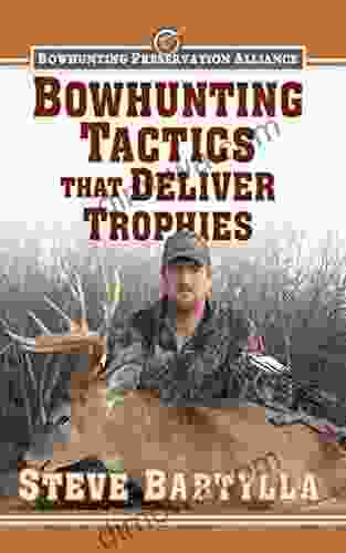 Bowhunting Tactics That Deliver Trophies: A Guide To Finding And Taking Monster Whitetail Bucks