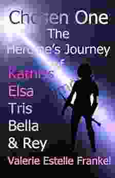 Chosen One: The Heroine S Journey Of Katniss Elsa Tris Bella And Rey