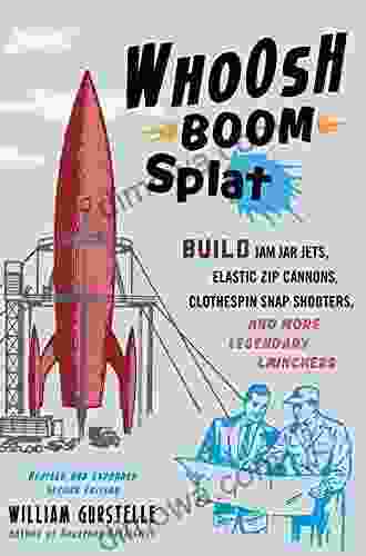 Whoosh Boom Splat: Build Jam Jar Jets Elastic Zip Cannons Clothespin Snap Shooters And More Legendary Launchers