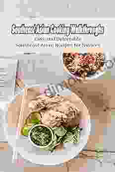 Southeast Asian Cooking Walkthroughs: Easy And Delectable Southeast Asian Recipes For Novices