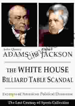 The White House Billiard Table Scandal: Excerpts Of American Political Discourse During The Era Of Andrew Jackson And John Quincy Adams (The Lost Century Of Sports Collection)