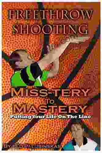 Freethrow Shooting MISS TERY To MASTERY : PUTTING YOUR LIFE ON THE LINE (SECRETS TO PERFECT SHOOTING PRINCIPLES 2)