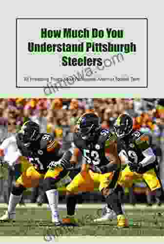 How Much Do You Understand Pittsburgh Steelers: All Interesting Things About Professional American Football Team: Interesting Things About American Football Team