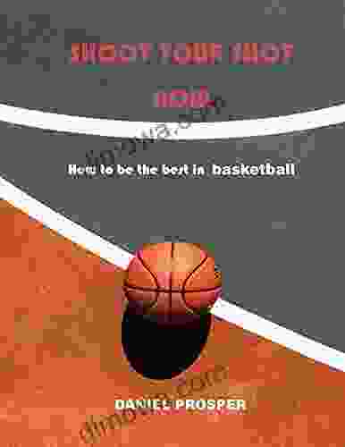 SHOOT YOUR SHOT NOW: HOW TO BE THE BEST IN BASKETBALL