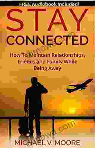 Stay Connected: How To Maintain Relationships Friends And Family While Being Away