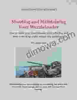 Shooting And Maintaining Your Muzzleloader: How To Make Your Muzzleloader Most Effective And Keep It Working (Muzzleloading Short Shots 3)