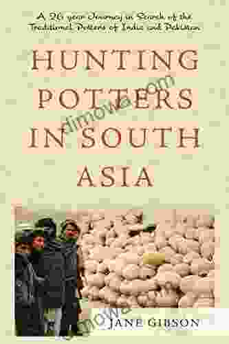 Hunting Potters In South Asia: A 26 Year Journey In Search Of The Traditional Potters Of India And Pakistan