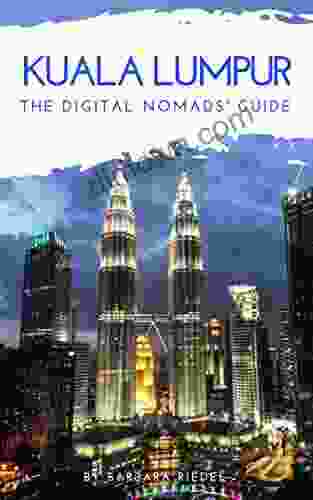 Kuala Lumpur The Digital Nomads Guide: Handbook For Digital Nomads Location Independent Workers And Connected Travelers In Malaysia (City Guides For Digital Nomads 7)