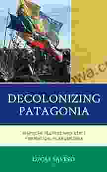 Decolonizing Patagonia: Mapuche Peoples And State Formation In Argentina