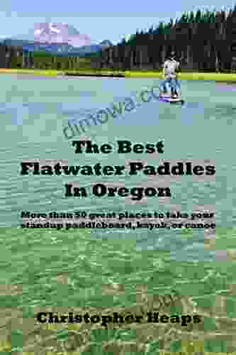The Best Flatwater Paddles In Oregon: More Than 50 Great Places To Take Your Standup Paddleboard Kayak Or Canoe