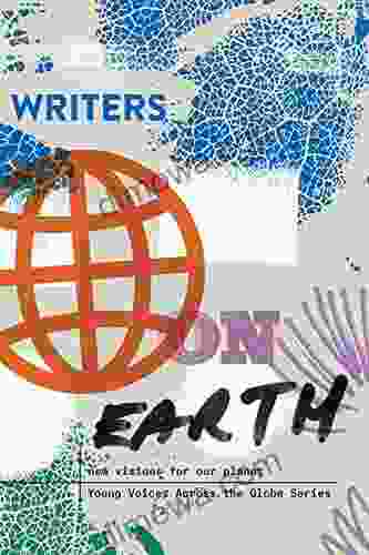 Writers On Earth: New Visions For Our Planet (Young Voices Across The Globe 1)