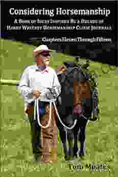 Considering Horsemanship: A Of Ideas Inspired By A Decade Of Harry Whitney Horsemanship Clinic Journals (Chapters Eleven Through Fifteen)