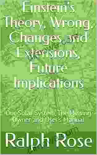Einstein S Theory Wrong Changes And Extensions Future Implications : Our Solar System The Missing Owner And User S Manual