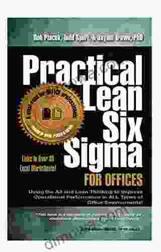 Practical Lean Six Sigma For Offices (New Revised With Links To Over 30 Excel Worksheets): Using The A3 And Lean Thinking To Improve Operational Performance In ALL Types Of Office Environments