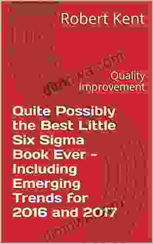 Quite Possibly The Best Little Six Sigma Ever Including Emerging Trends For 2024 And 2024: Quality Improvement