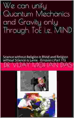 We Can Unify Quantum Mechanics And Gravity Only Through ToE I E MIND: Science Without Religion Is Blind And Religion Without Science Is Lame Einstein ( Part 11)