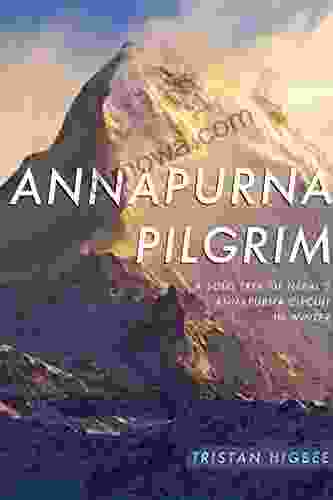 Annapurna Pilgrim: A Solo Trek Of Nepal S Annapurna Circuit In Winter