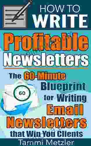 How To Write Profitable Newsletters: The 60 Minute Blueprint For Writing Email Newsletters That Win You Clients (How To Write 1)