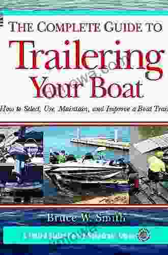 The Complete Guide To Trailering Your Boat: How To Select Use Maintain And Improve Boat Trailers