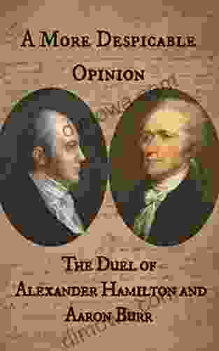 A More Despicable Opinion: The Duel Of Alexander Hamilton And Aaron Burr: As Recounted In The Letters And Statements Of The Principals And Their Friends