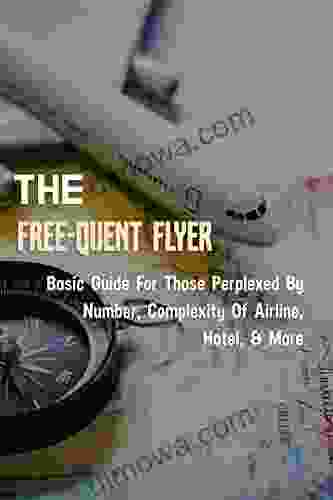 The Free Quent Flyer: Basic Guide For Those Perplexed By Number Complexity Of Airline Hotel More