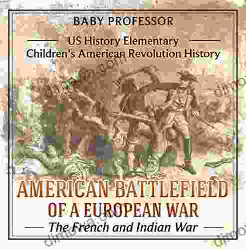 American Battlefield Of A European War: The French And Indian War US History Elementary Children S American Revolution History