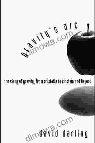 Gravity S Arc: The Story Of Gravity From Aristotle To Einstein And Beyond