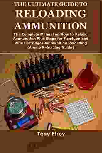 THE ULTIMATE GUIDE TO RELOADING AMMUNITION: The Complete Manual On How To Reload Ammunition Plus Steps For Handgun And Rifle Cartridges Ammunition Reloading(Ammo Reloading Guide)