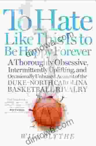To Hate Like This Is To Be Happy Forever: A Thoroughly Obsessive Intermittently Uplifting And Occasionally Unbiased Account Of The Duke North Carolina Basketball Rivalry