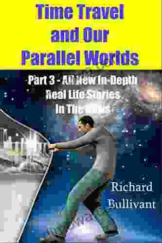 Time Travel And Our Parallel Worlds: Part 3 All New In Depth Real Life Stories In The News (Time Travel And Parallel Worlds 6)