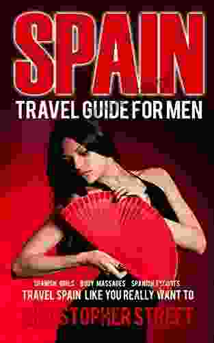 Spain: Travel Guide For Men Travel Spain Like You Really Want To (Spanish Girls Body Massages Spanish Escots Madrid Travel Guide Barcelona Travel Guide Ibiza Travel Guide)