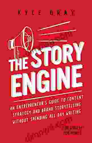 The Story Engine: An Entrepreneur S Guide To Content Strategy And Brand Storytelling Without Spending All Day Writing (Kyle Gray S Guides To Business Storytelling Marketing And Sales Funnel Success 2)