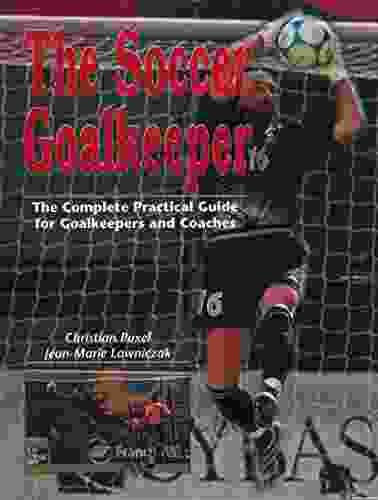The Soccer Goalkeeper: The Complete Practical Guide For Goalkeepers And Coaches