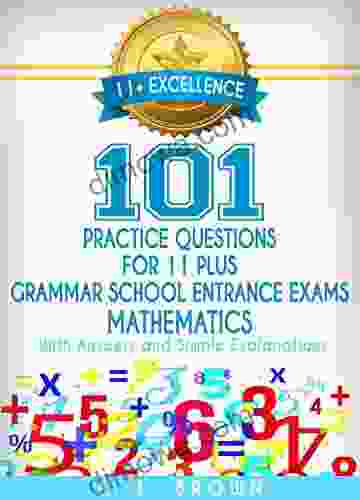 11+ Excellence: 101 Practice Questions For Eleven Plus / Grammar School Entrance Exams Mathematics: With Answers And Simple Explanations