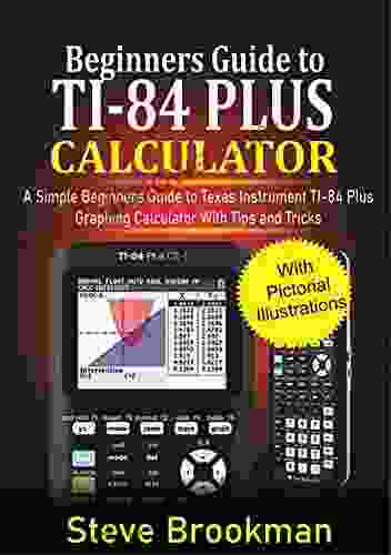 Beginners Guide To TI 84 Plus Graphing Calculators : A Simple Beginners Guide To Texas Instrument TI 84 Plus Graphing Calculator With Tips And Tricks