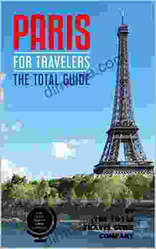 PARIS FOR TRAVELERS The Total Guide: The Comprehensive Traveling Guide For All Your Traveling Needs (EUROPE FOR TRAVELERS)