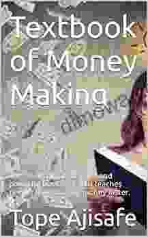 Textbook Of Money Making: The Most Comprehensive And Powerful Ever That Teaches People How To Make Money Faster