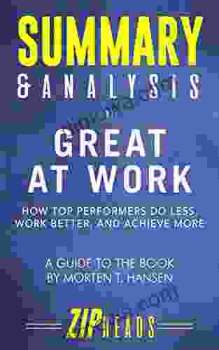 Summary Analysis Of Great At Work: How Top Performers Do Less Work Better And Achieve More A Guide To The By Morten T Hansen
